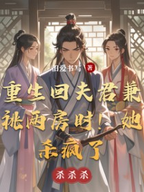 重生回夫君兼祧两房时，她杀疯了